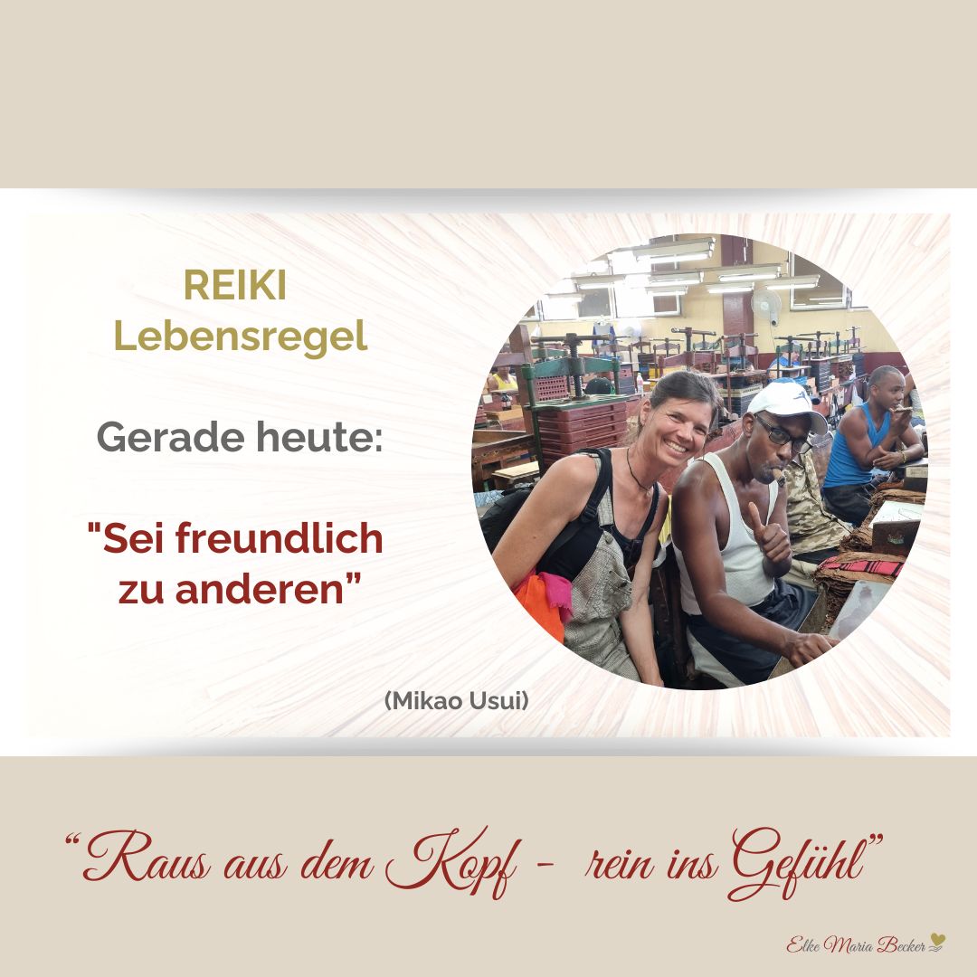 Das Bild hat oben und unten einen Balken, der ist beige, links steht der Text: fünfte Lebensregel von Reiki: gerade heute sei freundlich zu anderen und ein dunkelhäutiger Mann mit Zigarre im Mund sitzt vor seinem Arbeitsplatz in der Zigarrenfabrik Elke Maria Becker steht daneben und lacht freundlich. Unten im beigen Balken steht: Raus aus dem Kopf, rein ins Gefühl und Elke Maria Becker