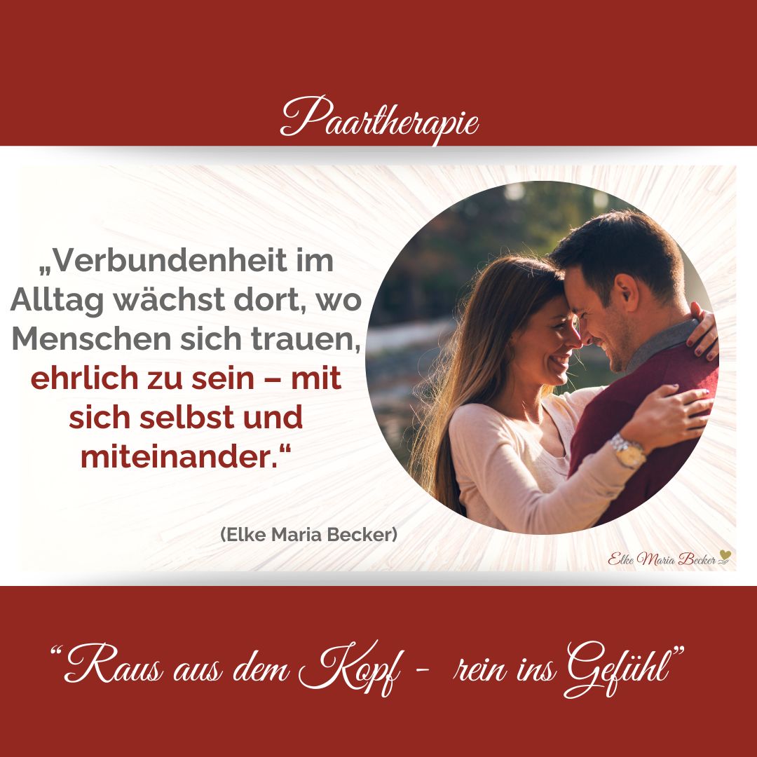 Das Bild hat oben einen roten Balken in dem steht Paartherapie dazwischen auf der linken Seite der Text: „Verbundenheit im Alltag wächst dort, wo Menschen sich trauen, ehrlich zu sein – mit sich selbst und miteinander.“ Elke Maria Becker und auf der rechten Seite ein Paar das glücklich scheint und sich umarmt. Sie hat lange dunkle Haare und einen weißen Puli er dunkle kurze Haare und einen dunkelroten Puli. unter dem Bild ist ein weiterer roter Balken mit dem Text: Raus aus dem Kopf - rein ins Gefühl, Paarberatung, Eheberatung, Einzelcoaching